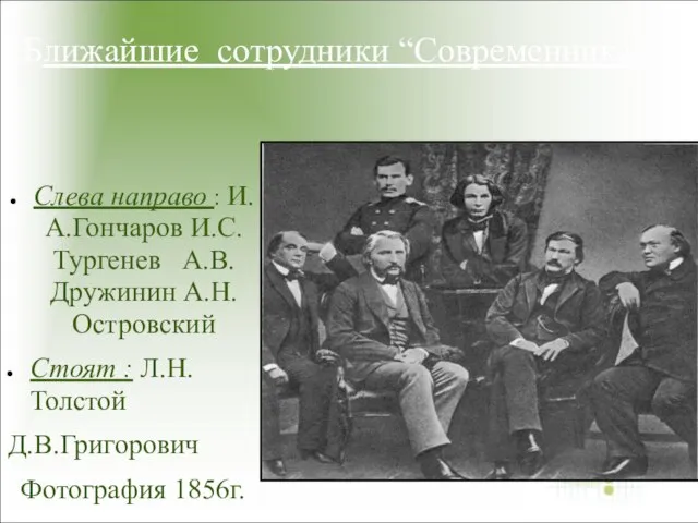 Слева направо : И.А.Гончаров И.С.Тургенев А.В.Дружинин А.Н.Островский Стоят : Л.Н.Толстой Д.В.Григорович Фотография 1856г. Ближайшие сотрудники “Современника”