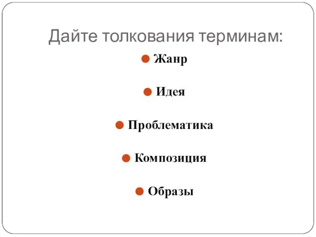 Дайте толкования терминам: Жанр Идея Проблематика Композиция Образы