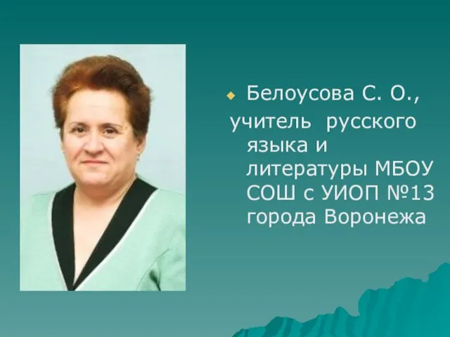 Белоусова С. О., учитель русского языка и литературы МБОУ СОШ с УИОП №13 города Воронежа