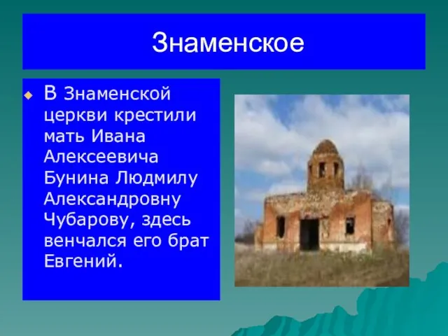 Знаменское В Знаменской церкви крестили мать Ивана Алексеевича Бунина Людмилу Александровну Чубарову,