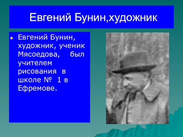 Евгений Бунин,художник Евгений Бунин, художник, ученик Мясоедова, был учителем рисования в школе № 1 в Ефремове.