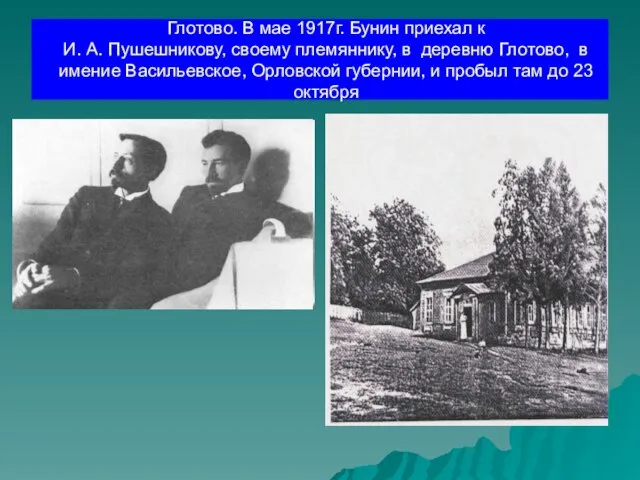 Глотово. В мае 1917г. Бунин приехал к И. А. Пушешникову, своему племяннику,