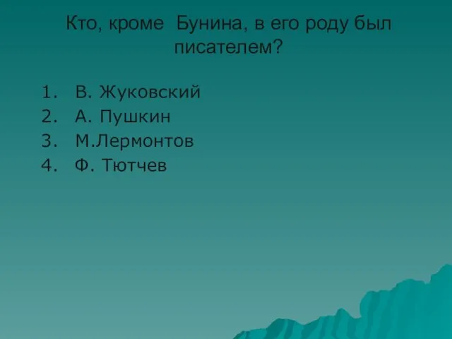 Кто, кроме Бунина, в его роду был писателем? В. Жуковский А. Пушкин М.Лермонтов Ф. Тютчев