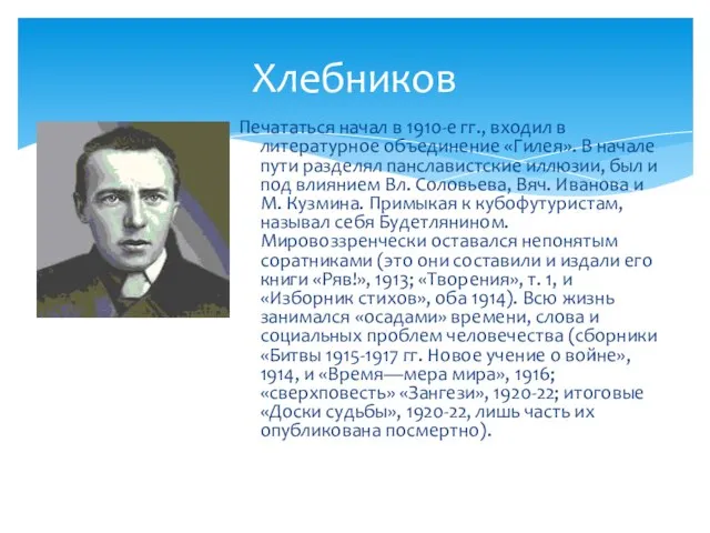 Хлебников Печататься начал в 1910-е гг., входил в литературное объединение «Гилея». В