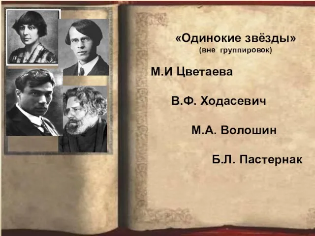 «Одинокие звёзды» (вне группировок) М.И Цветаева В.Ф. Ходасевич М.А. Волошин Б.Л. Пастернак