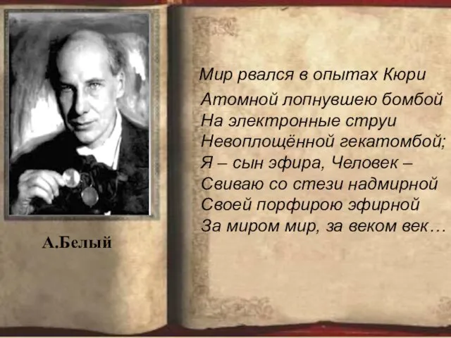 Мир рвался в опытах Кюри Атомной лопнувшею бомбой На электронные струи Невоплощённой