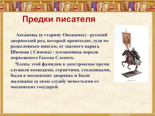 Предки писателя Акса́ковы (в старину Оксаковы) - русский дворянский род, который происходит,