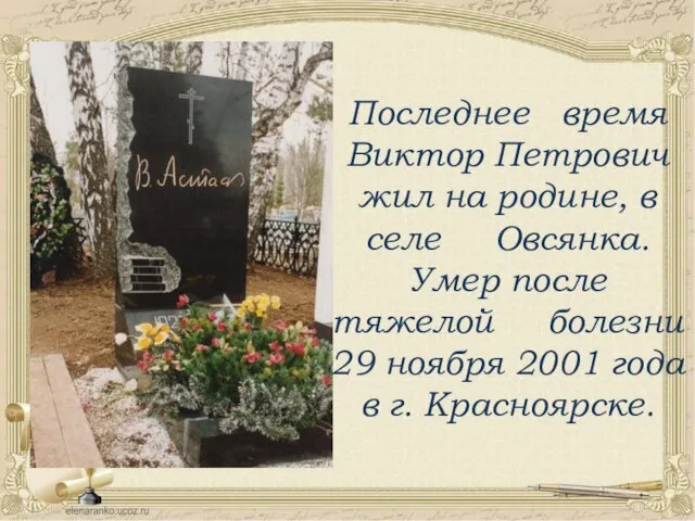 Последнее время Виктор Петрович жил на родине, в селе Овсянка. Умер после