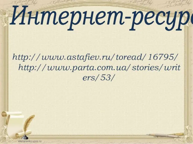 Интернет-ресурсы http://www.astafiev.ru/toread/16795/ http://www.parta.com.ua/stories/writers/53/