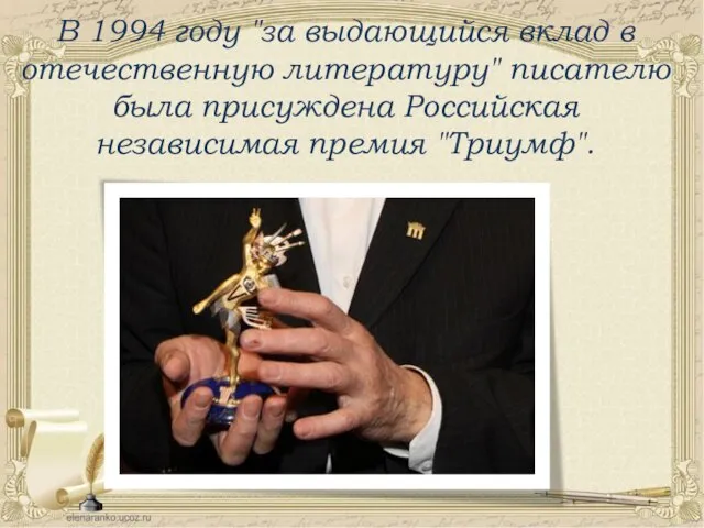 В 1994 году "за выдающийся вклад в отечественную литературу" писателю была присуждена Российская независимая премия "Триумф".
