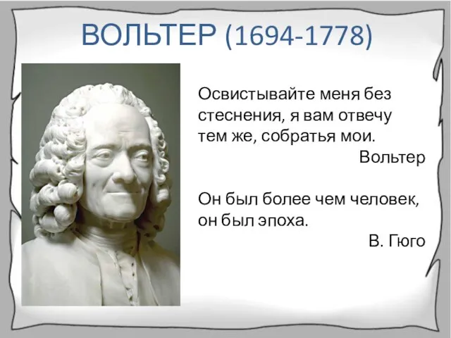 ВОЛЬТЕР (1694-1778) Освистывайте меня без стеснения, я вам отвечу тем же, собратья