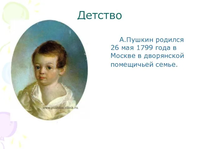 Детство А.Пушкин родился 26 мая 1799 года в Москве в дворянской помещичьей семье.