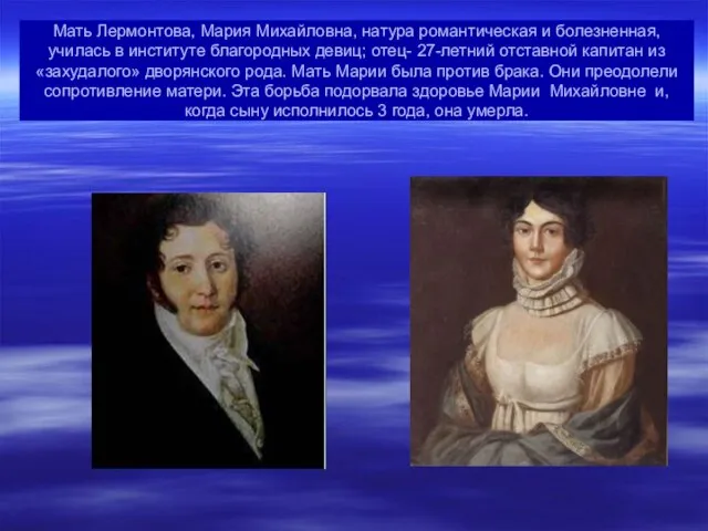 Мать Лермонтова, Мария Михайловна, натура романтическая и болезненная, училась в институте благородных