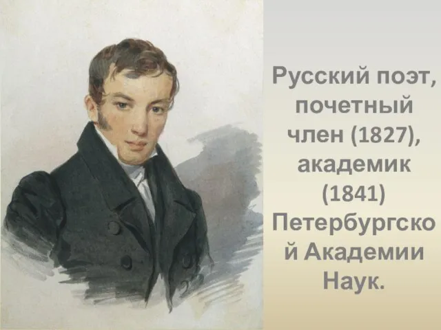 Русский поэт, почетный член (1827), академик (1841) Петербургской Академии Наук.