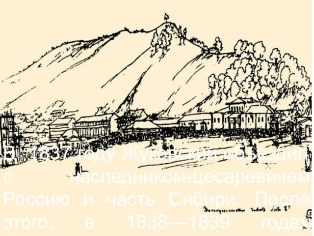 В 1837 году Жуковский объездил с наследником-цесаревичем Россию и часть Сибири. После