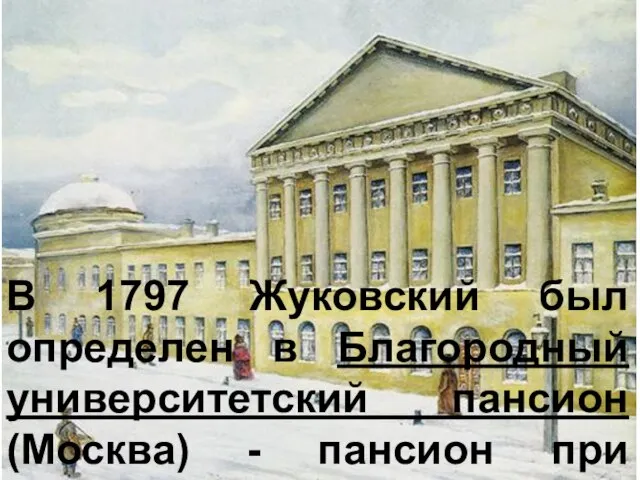 В 1797 Жуковский был определен в Благородный университетский пансион (Москва) - пансион