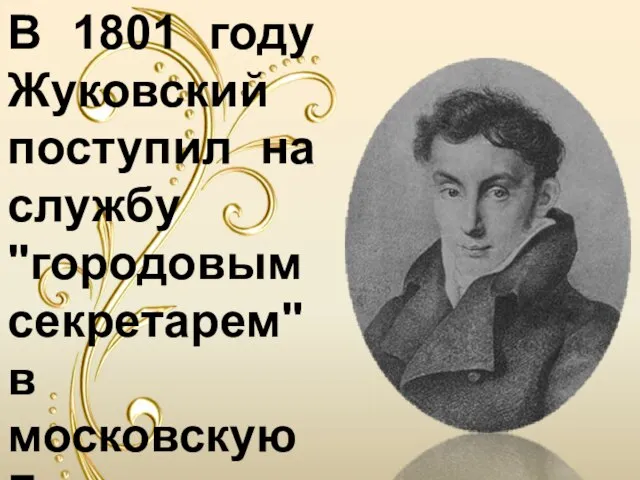 В 1801 году Жуковский поступил на службу "городовым секретарем" в московскую Главную