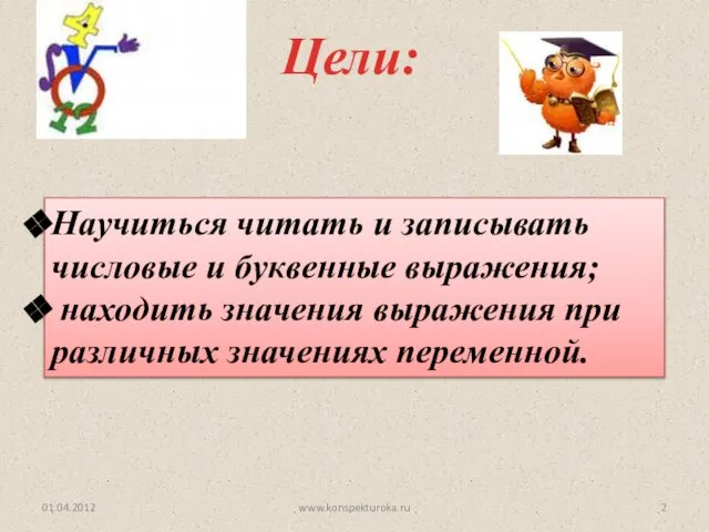 Цели: Научиться читать и записывать числовые и буквенные выражения; находить значения выражения