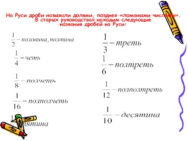 На Руси дроби называли долями, позднее «ломаными числами». В старых руководствах находим