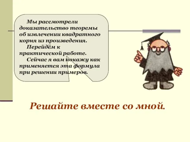 Мы рассмотрели доказательство теоремы об извлечении квадратного корня из произведения. Перейдём к