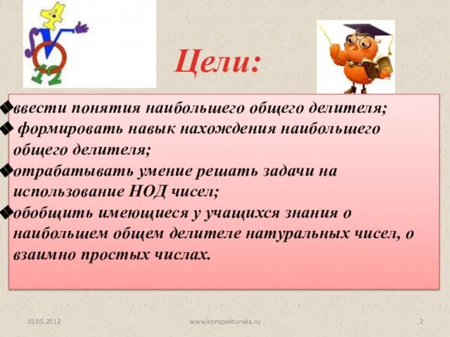 Цели: 10.05.2012 ввести понятия наибольшего общего делителя; формировать навык нахождения наибольшего общего