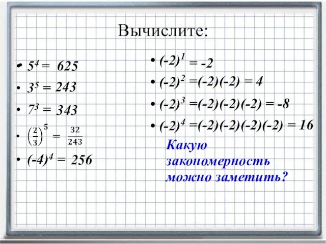 Вычислите: (-2)1 (-2)2 (-2)3 (-2)4 625 243 343 256 Какую закономерность можно