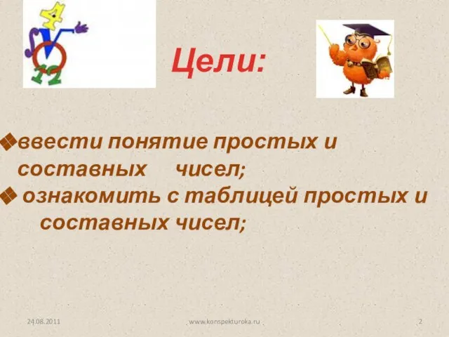 Цели: 24.08.2011 www.konspekturoka.ru ввести понятие простых и составных чисел; ознакомить с таблицей простых и составных чисел;