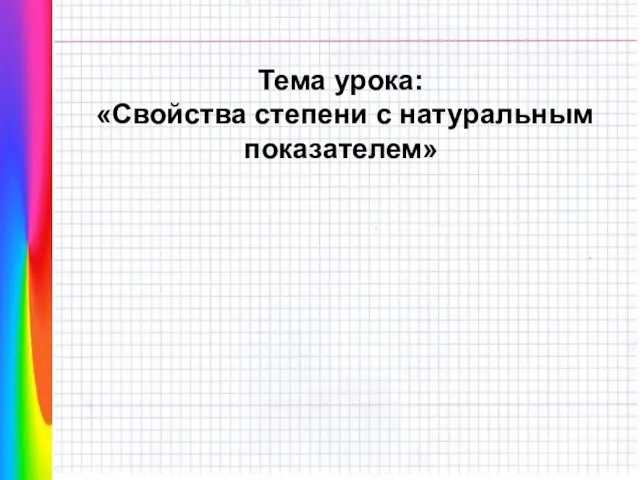 Тема урока: «Свойства степени с натуральным показателем»