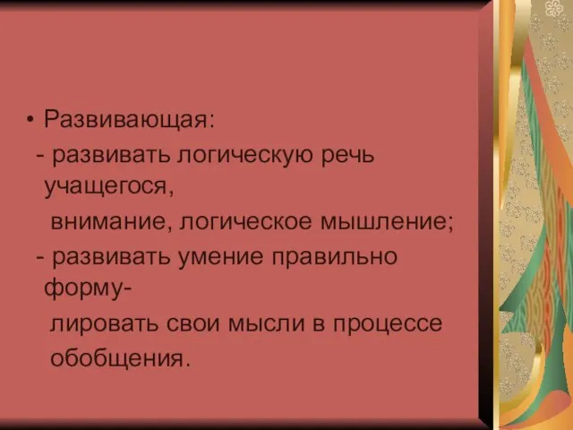 Развивающая: - развивать логическую речь учащегося, внимание, логическое мышление; - развивать умение