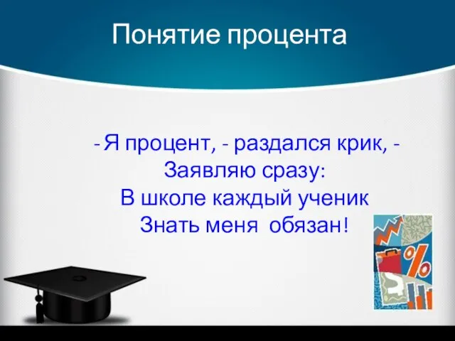 Понятие процента Я процент, - раздался крик, - Заявляю сразу: В школе