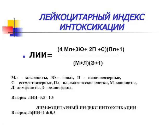 ЛЕЙКОЦИТАРНЫЙ ИНДЕКС ИНТОКСИКАЦИИ ЛИИ= (4 Мл+3Ю+ 2П +С)(Пл+1) (М+Л)(Э+1) Мл - миелоциты,