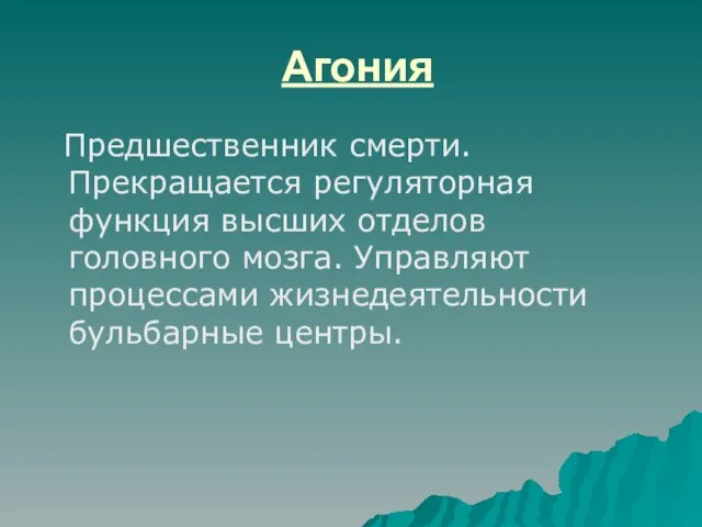 Агония Предшественник смерти. Прекращается регуляторная функция высших отделов головного мозга. Управляют процессами жизнедеятельности бульбарные центры.