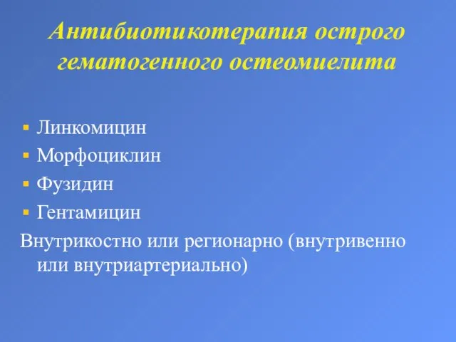 Антибиотикотерапия острого гематогенного остеомиелита Линкомицин Морфоциклин Фузидин Гентамицин Внутрикостно или регионарно (внутривенно или внутриартериально)