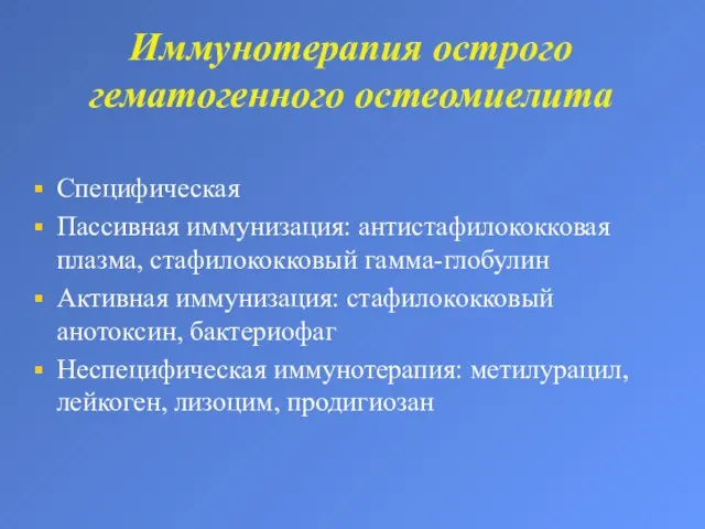 Иммунотерапия острого гематогенного остеомиелита Специфическая Пассивная иммунизация: антистафилококковая плазма, стафилококковый гамма-глобулин Активная