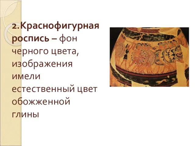 2.Краснофигурная роспись – фон черного цвета, изображения имели естественный цвет обожженной глины