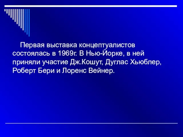 Первая выставка концептуалистов состоялась в 1969г. В Нью-Йорке, в ней приняли участие