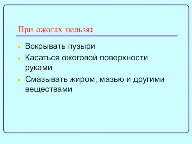 При ожогах нельзя: Вскрывать пузыри Касаться ожоговой поверхности руками Смазывать жиром, мазью и другими веществами