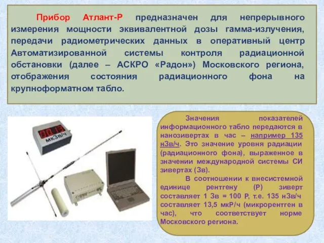 Прибор Атлант-Р предназначен для непрерывного измерения мощности эквивалентной дозы гамма-излучения, передачи радиометрических