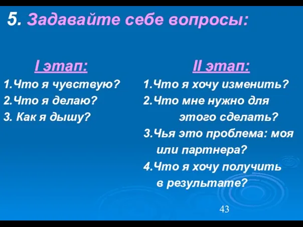 5. Задавайте себе вопросы: I этап: II этап: 1.Что я чувствую? 1.Что