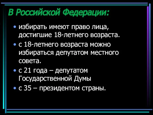 В Российской Федерации: избирать имеют право лица, достигшие 18-летнего возраста. с 18-летнего