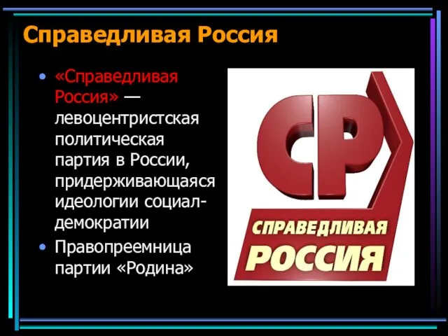 Справедливая Россия «Справедливая Россия» — левоцентристская политическая партия в России, придерживающаяся идеологии социал-демократии Правопреемница партии «Родина»