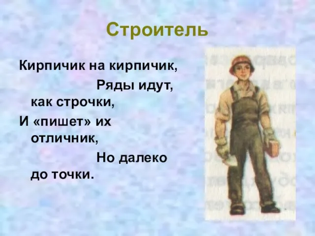 Строитель Кирпичик на кирпичик, Ряды идут, как строчки, И «пишет» их отличник, Но далеко до точки.