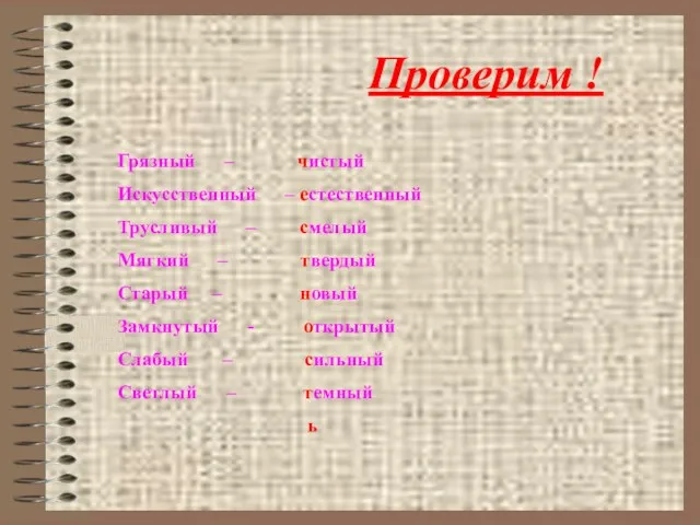 Проверим ! Грязный – чистый Искусственный – естественный Трусливый – смелый Мягкий