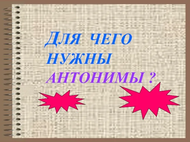 ДЛЯ ЧЕГО НУЖНЫ АНТОНИМЫ ?