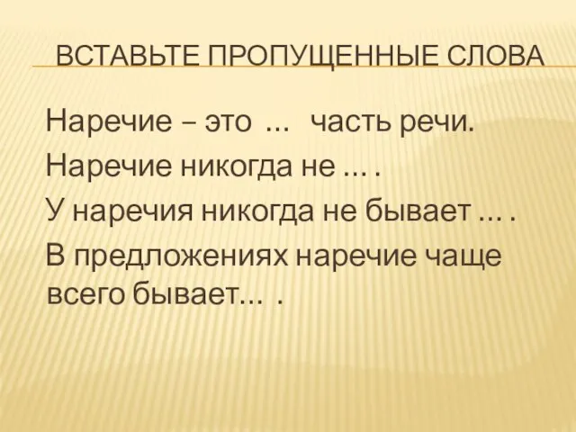 Вставьте пропущенные слова Наречие – это … часть речи. Наречие никогда не