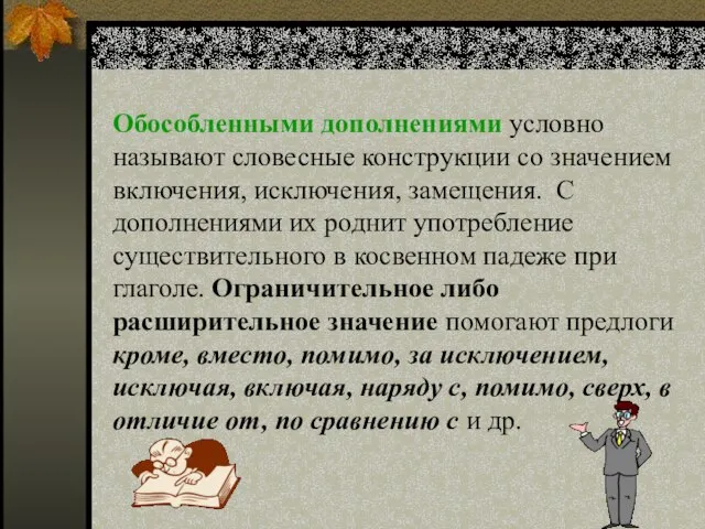 Обособленными дополнениями условно называют словесные конструкции со значением включения, исключения, замещения. С