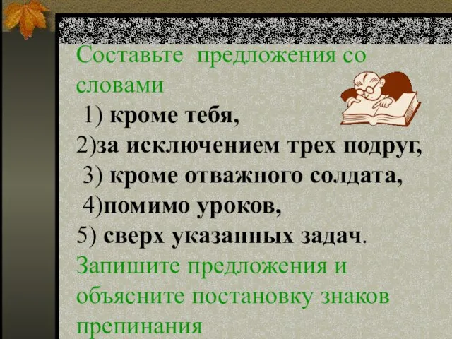 Составьте предложения со словами 1) кроме тебя, 2)за исключением трех подруг, 3)