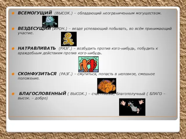 ВСЕМОГУЩИЙ (ВЫСОК.) – обладающий неограниченным могуществом. ВЕЗДЕСУЩИЙ (ИРОН.) – везде успевающий побывать,