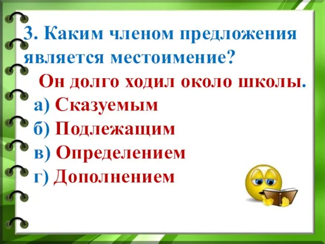 3. Каким членом предложения является местоимение? Он долго ходил около школы. а)