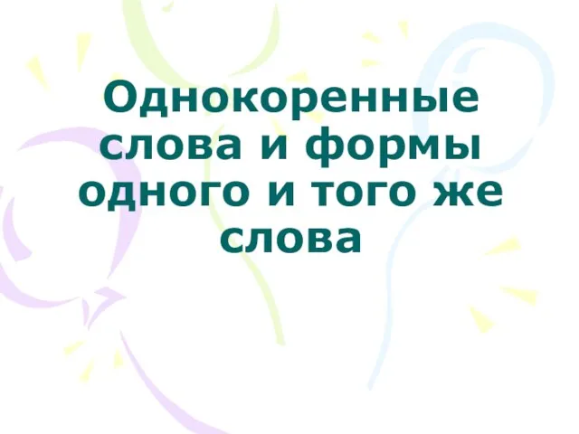 Презентация на тему Однокоренные слова и формы одного и того же слова